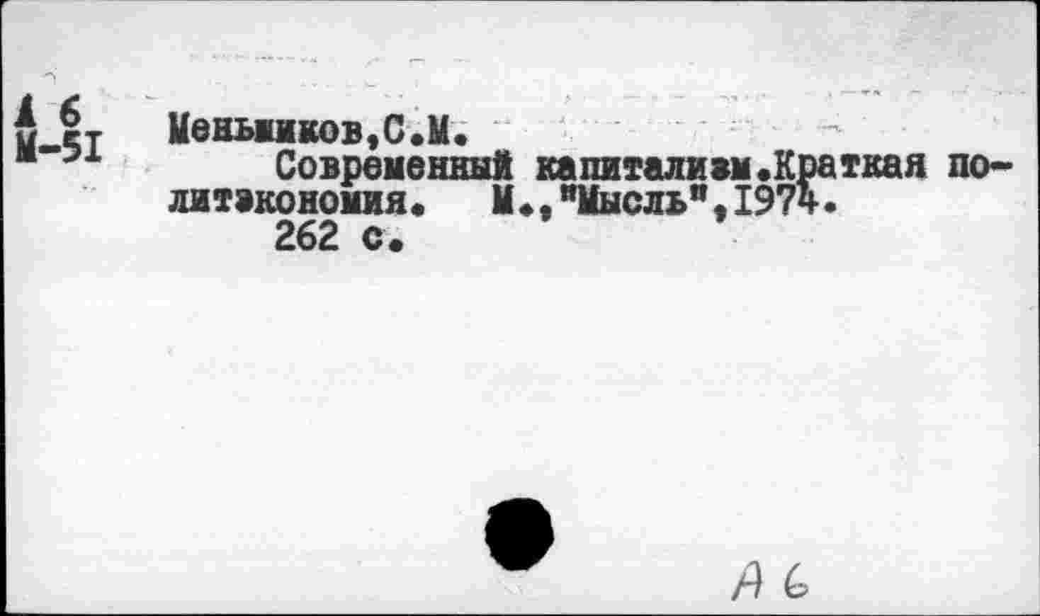 ﻿5 ст Меньжнков,С.М.
*	Современный капиталижм.Краткая политэкономия.	М.,"Мысль”,1974.
262 с.